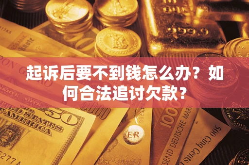 北京起诉后要不到钱怎么办？如何合法追讨欠款？