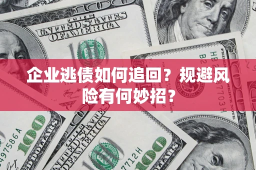 北京企业逃债如何追回？规避风险有何妙招？