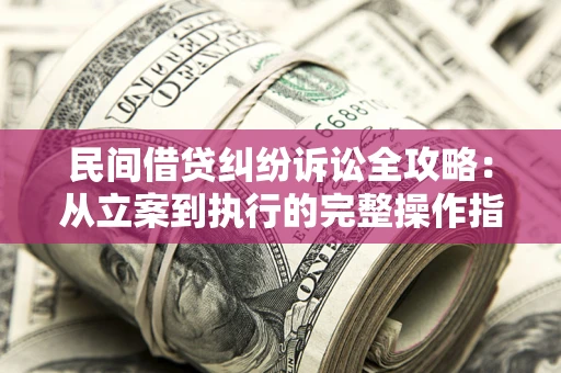 北京民间借贷纠纷诉讼全攻略：从立案到执行的完整操作指南
