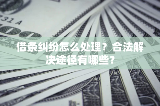 北京借条纠纷怎么处理？合法解决途径有哪些？