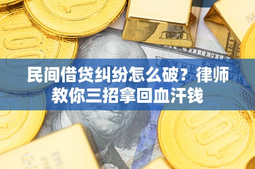 北京民间借贷纠纷怎么破？律师教你三招拿回血汗钱
