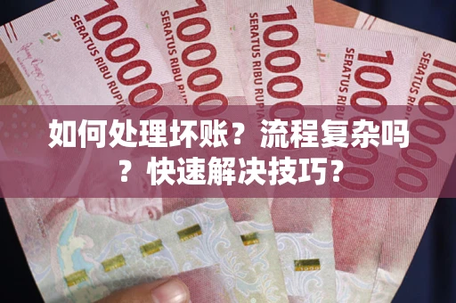 北京如何处理坏账？流程复杂吗？快速解决技巧？