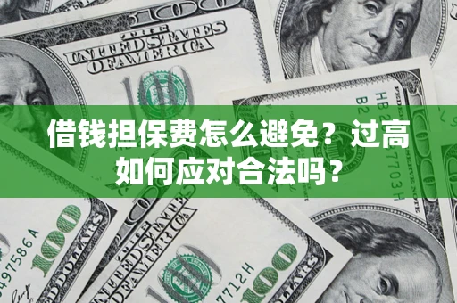 北京借钱担保费怎么避免？过高如何应对合法吗？