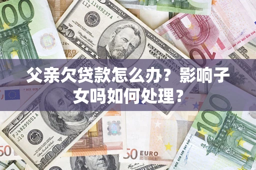 北京父亲欠贷款怎么办？影响子女吗如何处理？
