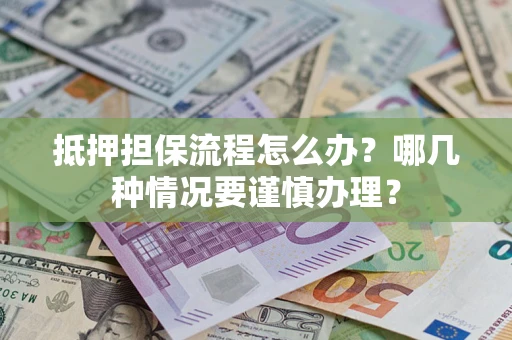 北京抵押担保流程怎么办？哪几种情况要谨慎办理？