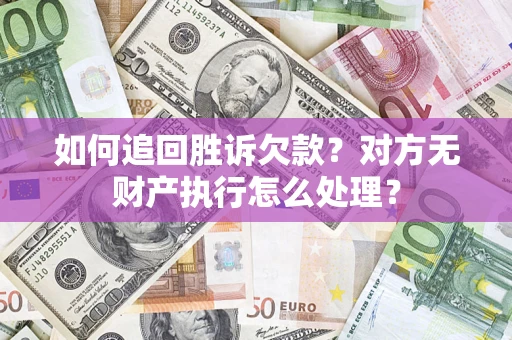 北京如何追回胜诉欠款？对方无财产执行怎么处理？