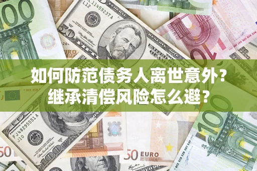 北京如何防范债务人离世意外？继承清偿风险怎么避？