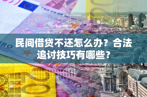 北京民间借贷不还怎么办？合法追讨技巧有哪些？