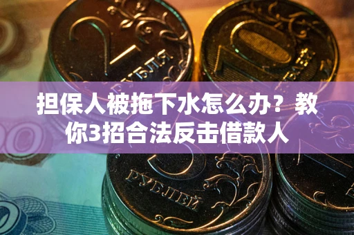 北京担保人被拖下水怎么办？教你3招合法反击借款人