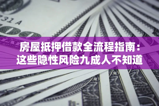 北京房屋抵押借款全流程指南：这些隐性风险九成人不知道