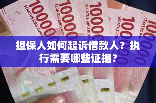 北京担保人如何起诉借款人？执行需要哪些证据？