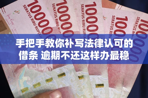 北京手把手教你补写法律认可的借条 逾期不还这样办最稳妥