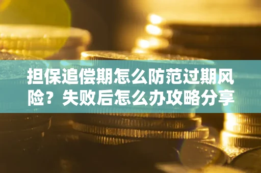 北京担保追偿期怎么防范过期风险？失败后怎么办攻略分享