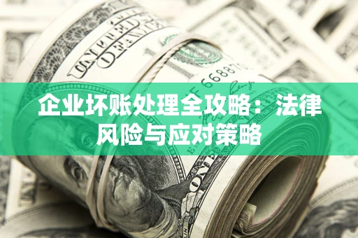 北京企业坏账处理全攻略：法律风险与应对策略