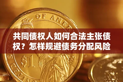 北京共同债权人如何合法主张债权？怎样规避债务分配风险？