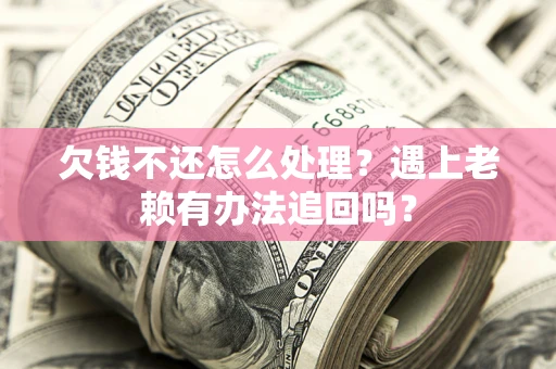北京欠钱不还怎么处理？遇上老赖有办法追回吗？