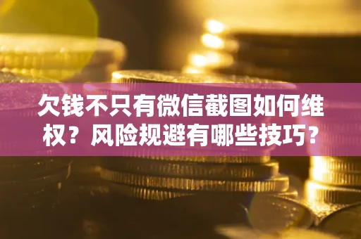 北京欠钱不只有微信截图如何维权？风险规避有哪些技巧？