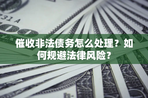 北京催收非法债务怎么处理？如何规避法律风险？