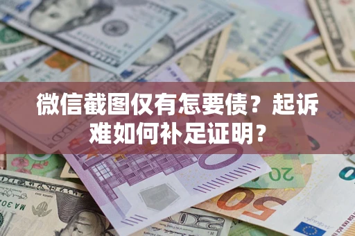 北京微信截图仅有怎要债？起诉难如何补足证明？