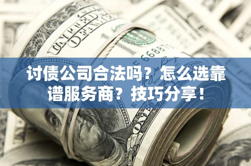 北京讨债公司合法吗？怎么选靠谱服务商？技巧分享！