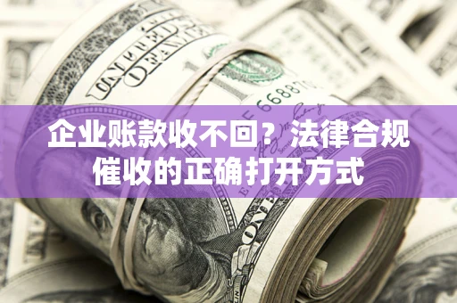 北京企业账款收不回？法律合规催收的正确打开方式
