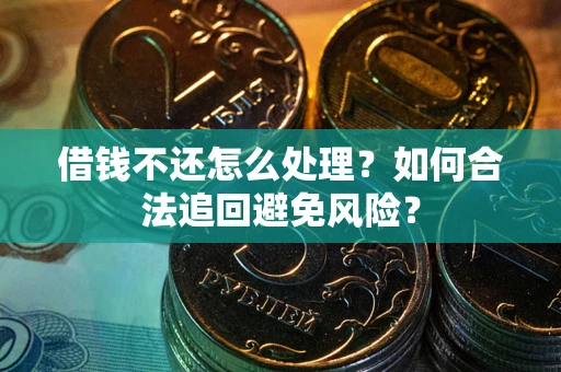 北京借钱不还怎么处理？如何合法追回避免风险？