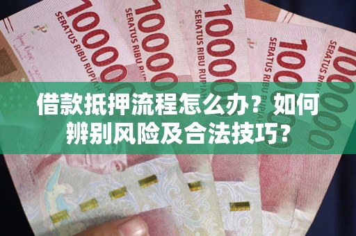 北京借款抵押流程怎么办？如何辨别风险及合法技巧？