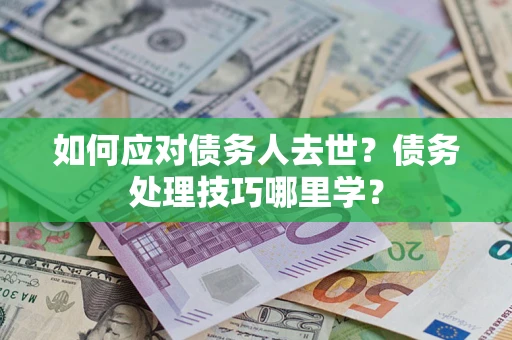 北京如何应对债务人去世？债务处理技巧哪里学？