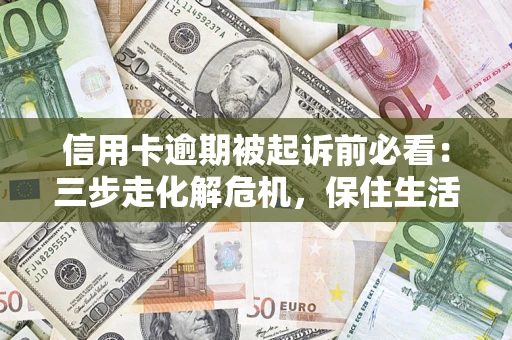 北京信用卡逾期被起诉前必看：三步走化解危机，保住生活尊严