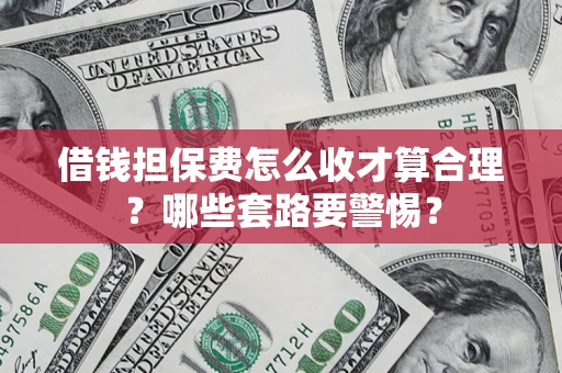 北京借钱担保费怎么收才算合理？哪些套路要警惕？