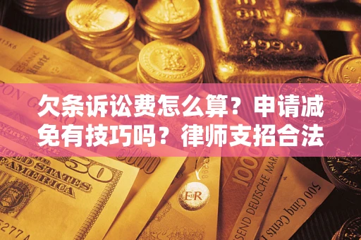 北京欠条诉讼费怎么算？申请减免有技巧吗？律师支招合法省钱