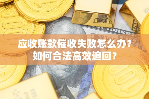 北京应收账款催收失败怎么办？如何合法高效追回？
