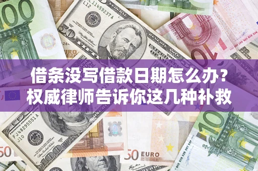 北京借条没写借款日期怎么办？权威律师告诉你这几种补救方法！