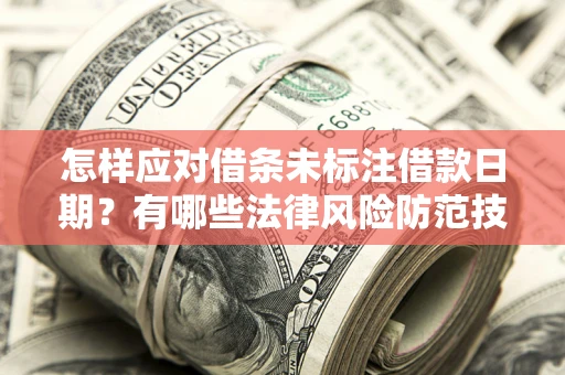 北京怎样应对借条未标注借款日期？有哪些法律风险防范技巧？