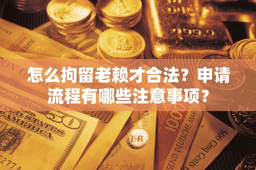 北京怎么拘留老赖才合法？申请流程有哪些注意事项？