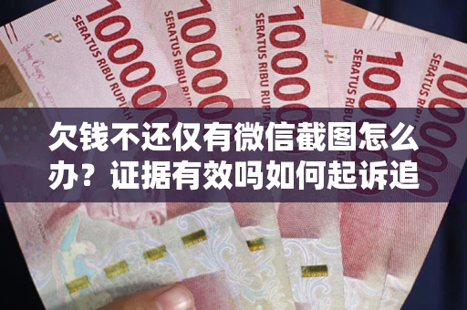 北京欠钱不还仅有微信截图怎么办？证据有效吗如何起诉追回欠款？