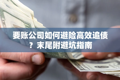 北京要账公司如何避险高效追债？末尾附避坑指南