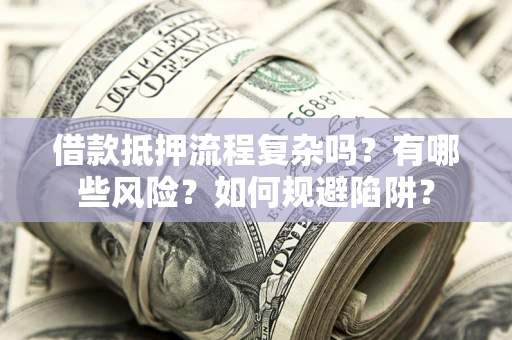 北京借款抵押流程复杂吗？有哪些风险？如何规避陷阱？