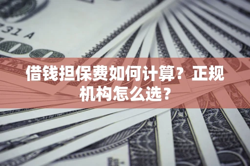 北京借钱担保费如何计算？正规机构怎么选？