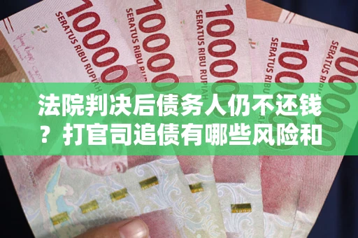 北京法院判决后债务人仍不还钱？打官司追债有哪些风险和技巧？