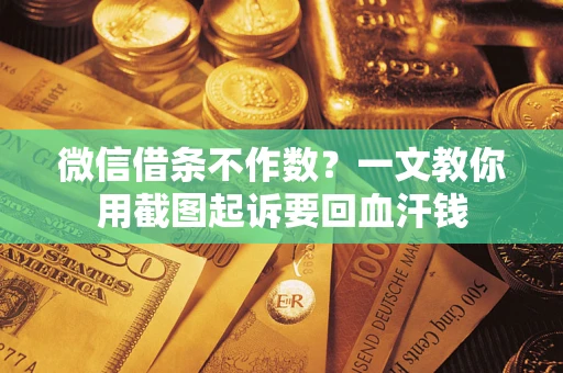 北京微信借条不作数？一文教你用截图起诉要回血汗钱