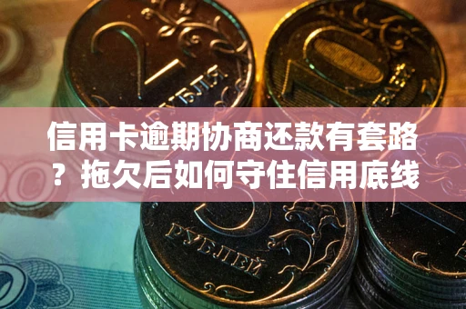 北京信用卡逾期协商还款有套路？拖欠后如何守住信用底线？