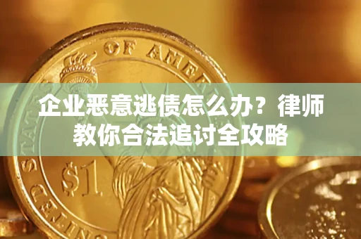 北京企业恶意逃债怎么办？律师教你合法追讨全攻略