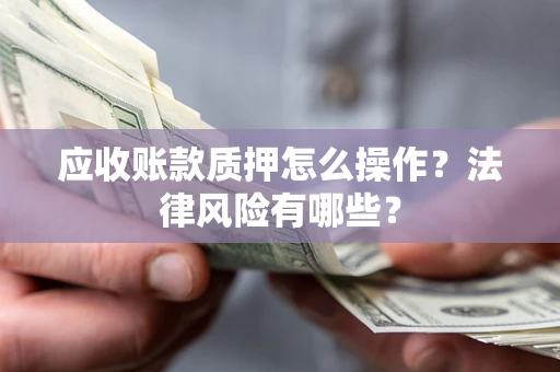 北京应收账款质押怎么操作？法律风险有哪些？