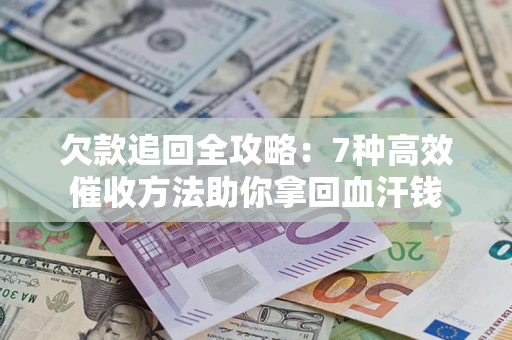 北京欠款追回全攻略：7种高效催收方法助你拿回血汗钱