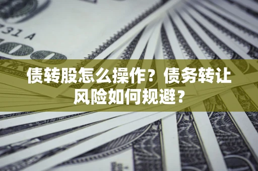 北京债转股怎么操作？债务转让风险如何规避？