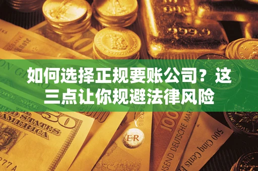 北京如何选择正规要账公司？这三点让你规避法律风险