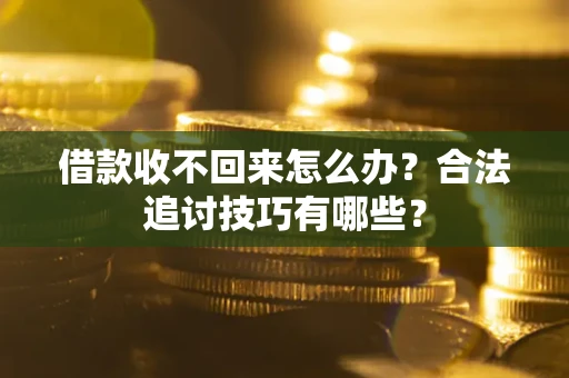 北京借款收不回来怎么办？合法追讨技巧有哪些？