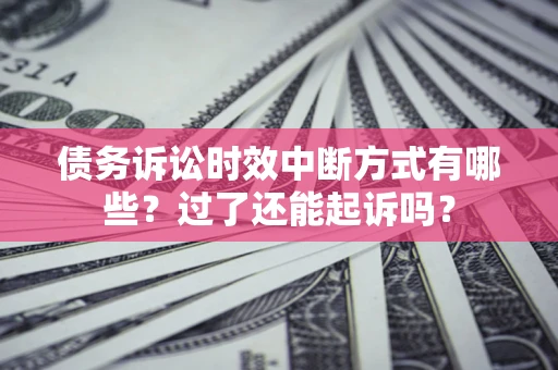 北京债务诉讼时效中断方式有哪些？过了还能起诉吗？
