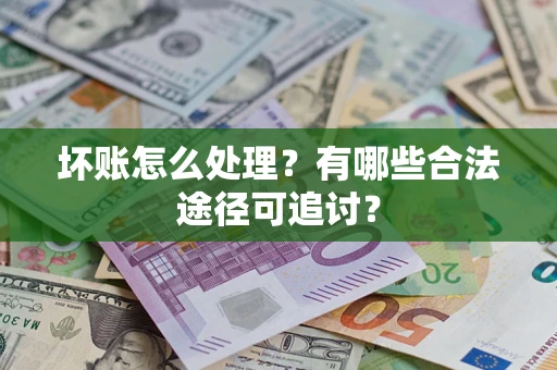 北京坏账怎么处理？有哪些合法途径可追讨？